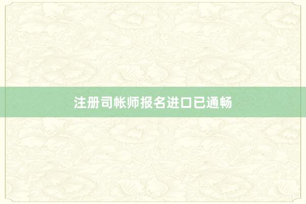 注册司帐师报名进口已通畅