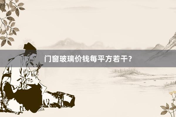 门窗玻璃价钱每平方若干？
