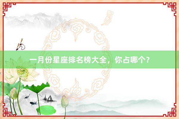 一月份星座排名榜大全，你占哪个？