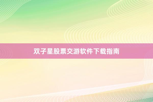 双子星股票交游软件下载指南