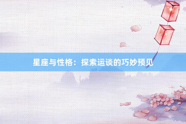 星座与性格：探索运谈的巧妙预见